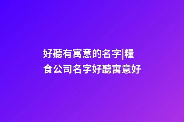 好聽有寓意的名字|糧食公司名字好聽寓意好-第1張-公司起名-玄機(jī)派